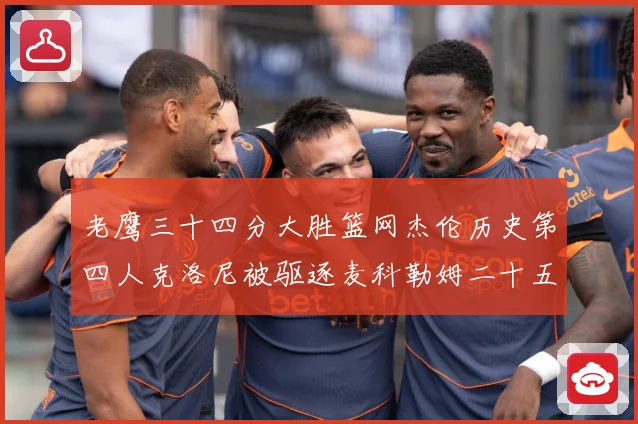 老鹰三十四分大胜篮网杰伦历史第四人克洛尼被驱逐麦科勒姆二十五赛场复盘：最新赛事动态与深度分析