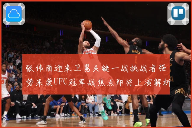 张伟丽迎来卫冕关键一战挑战者强势来袭UFC冠军战焦点即将上演解析：最新赛事动态与深度分析