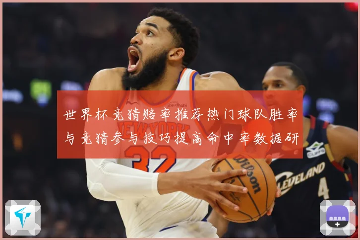世界杯竞猜赔率推荐热门球队胜率与竞猜参与技巧提高命中率数据研判：最新赛事动态与深度分析