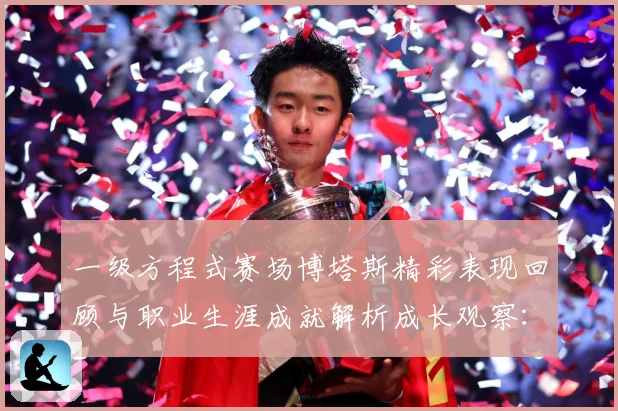 一级方程式赛场博塔斯精彩表现回顾与职业生涯成就解析成长观察：最新赛事动态与深度分析