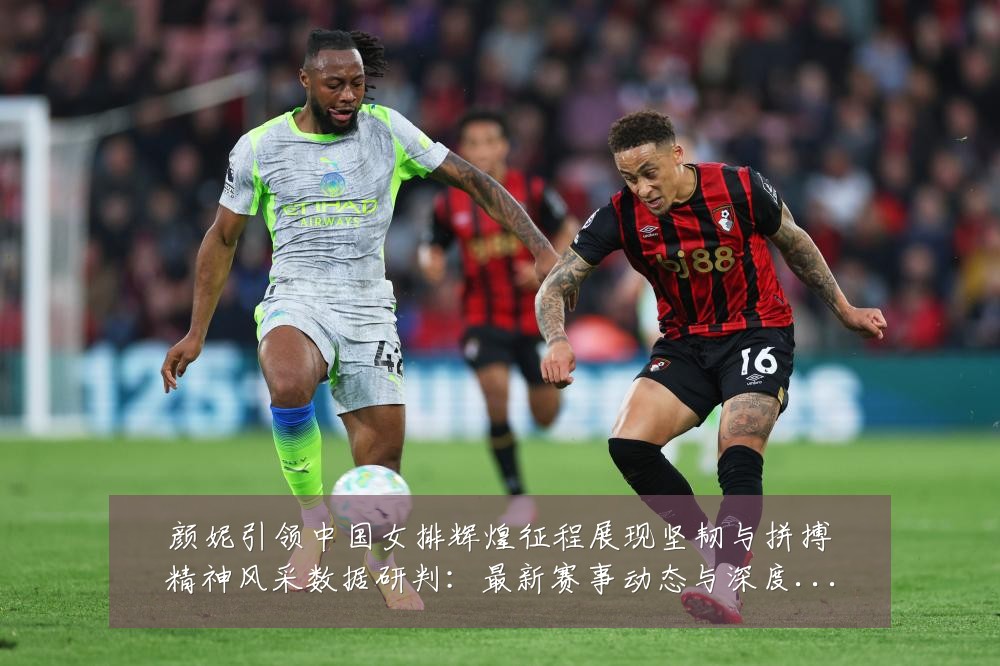 颜妮引领中国女排辉煌征程展现坚韧与拼搏精神风采数据研判：最新赛事动态与深度分析