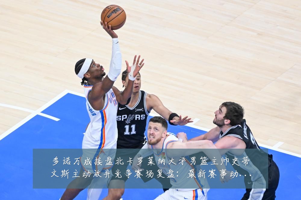 多诺万成接盘北卡罗莱纳大学男篮主帅史蒂文斯主动放弃竞争赛场复盘:最新赛事动态与深度分析