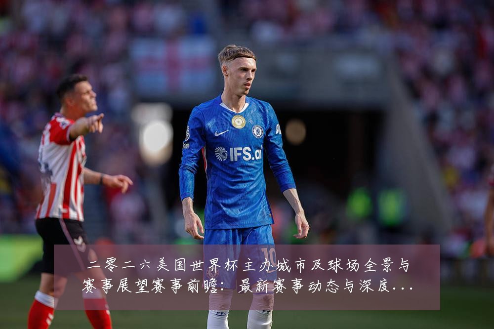 二零二六美国世界杯主办城市及球场全景与赛事展望赛事前瞻:最新赛事动态与深度分析