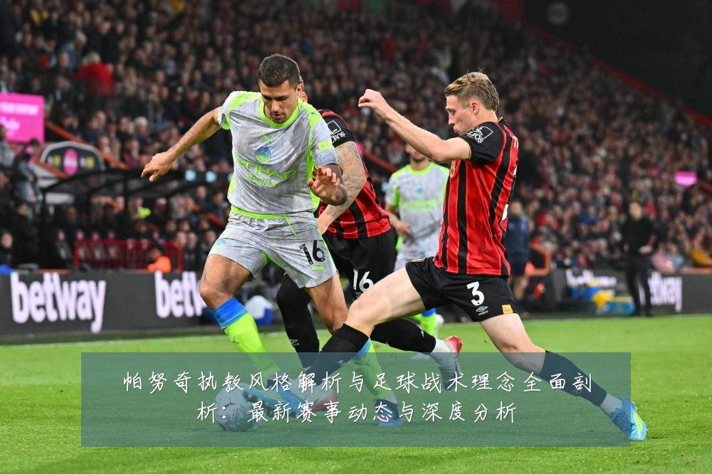 帕努奇执教风格解析与足球战术理念全面剖析:最新赛事动态与深度分析
