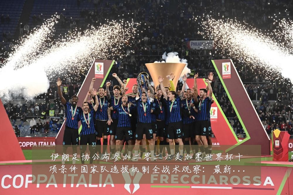 伊朗足协公布参加二零二六美加墨世界杯十项条件国家队选拔机制全战术观察:最新赛事动态与深度分析