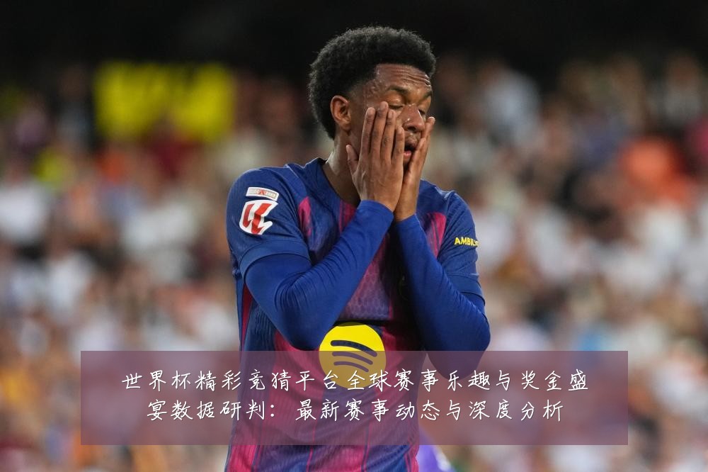 世界杯精彩竞猜平台全球赛事乐趣与奖金盛宴数据研判:最新赛事动态与深度分析