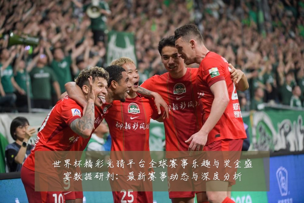 世界杯精彩竞猜平台全球赛事乐趣与奖金盛宴数据研判:最新赛事动态与深度分析