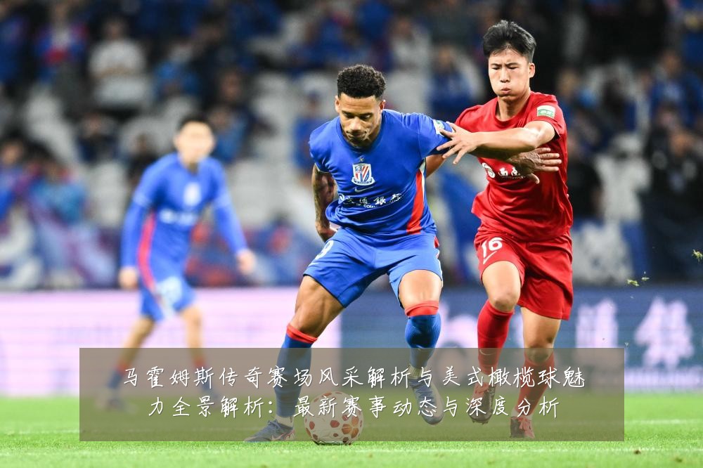 马霍姆斯传奇赛场风采解析与美式橄榄球魅力全景解析:最新赛事动态与深度分析