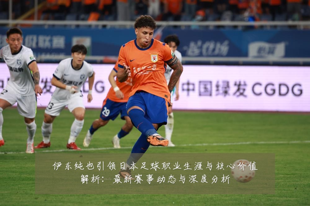 伊东纯也引领日本足球职业生涯与核心价值解析:最新赛事动态与深度分析