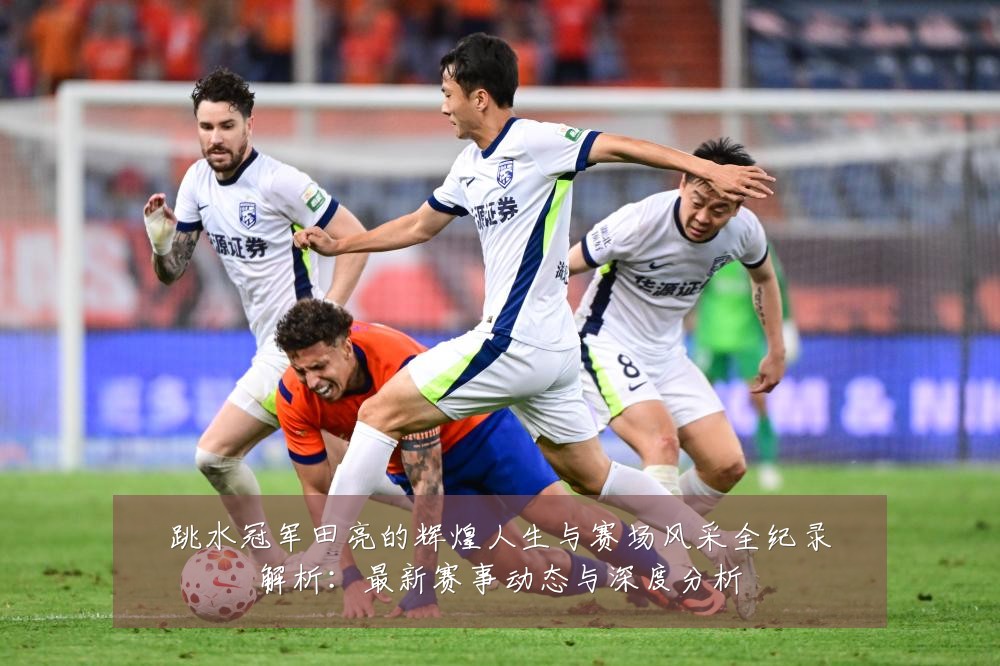 跳水冠军田亮的辉煌人生与赛场风采全纪录解析:最新赛事动态与深度分析